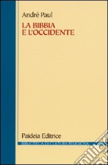 La Bibbia e l'Occidente. Dalla biblioteca di Alessandria alla cultura europea libro di Paul André