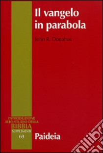 Il Vangelo in parabola. Metafora, racconto e teologia nei Vangeli sinottici libro di Donahue Johr R.