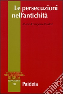 Le persecuzioni nell'antichità. Vittime, eroi, martiri libro di Baslez M. Françoise