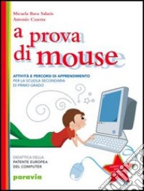 A prova di mouse. Didattica della patente europea del computer. Per la Scuola media libro di Bava Salastris Micaela, Caserta Antonio