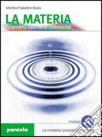 La materia. Proprietà fisiche e chimiche. Modulo A. Per le Scuole superiori libro di Palladino Bosia Maritza