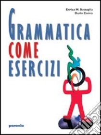 Grammatica come esercizi. Per le Scuole superiori libro di Battaglia Enrica M., Corno Dario