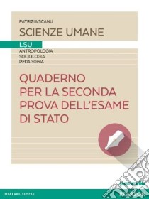 Quaderno per la seconda prova dell'esame di stato LSU. Per le Scuole superiori. Con espansione online libro di Scanu Patrizia