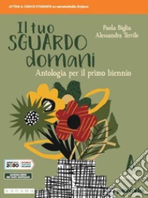 Tuo sguardo domani. Per le Scuole superiori. Con e-book. Con espansione online (Il). Vol. 1 libro di Biglia Paola; Terrile Alessandra