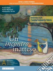 Incontro inatteso. Con Corso di scrittura per prepararsi al nuovo esame di Stato. Ediz. plus. Per le Scuole superiori. Con e-book. Con espansione online (Un). Vol. A libro di Biglia Paola; Manfredi Paola; Terrile Alessandra