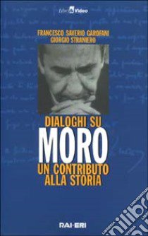 Dialoghi su Moro. Un contributo alla storia. Con videocassetta libro di Garofani Francesco S.; Straniero Giorgio