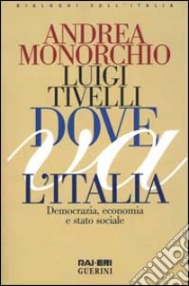 Dove va l'Italia. Democrazia, economia e Stato sociale libro di Monorchio Andrea; Tivelli Luigi