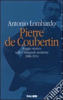 Pierre de Coubertin. Saggio storico sulle Olimpiadi moderne 1880-1914 libro di Lombardo Antonio