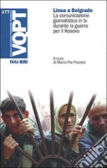 Linea a Belgrado. La comunicazione giornalistica in tv durante la guerra per il Kosovo libro di Pozzato M. P. (cur.)