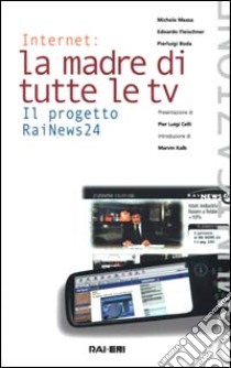 Internet, la madre di tutte le tv. Il progetto RaiNews 24 libro di Mezza Michele; Fleischner Edoardo; Boda Pierluigi