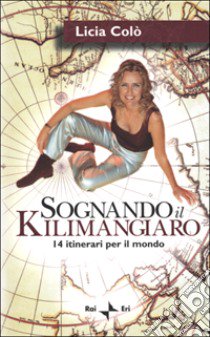 Sognando il Kilimangiaro. 14 itinerari per il mondo. Con videocassetta libro di Colò Licia