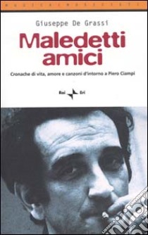 Maledetti amici. Cronache di vita, amore e canzoni d'intorno a Piero Ciampi libro di De Grassi Giuseppe