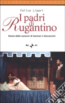 I padri di Rugantino. Storia delle canzoni di Garinei e Giovannini libro di Liperi Felice