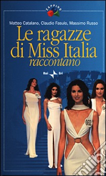 Le ragazze di Miss Italia raccontano libro di Catalano Matteo; Fasulo Claudio; Russo Massimo