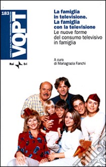 La famiglia in televisione. La famiglia con la televisione. Le nuove forme del consumo televisivo in famiglia libro di Fanchi M. (cur.)