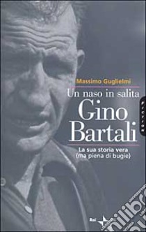 Un naso in salita. Gino Bartali. La sua storia vera (ma piena di bugie) libro di Guglielmi Massimo