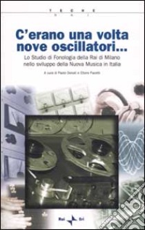 C'erano una volta nove oscillatori. Lo Studio di fonologia della Rai di Milano nello sviluppo della Nuova Musica in Italia. Con CD-ROM libro di Donati P. (cur.); Pacetti E. (cur.)