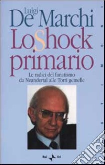 Lo shock primario. Le radici del fanatismo da Neandertal alle Torri Gemelle libro di De Marchi Luigi