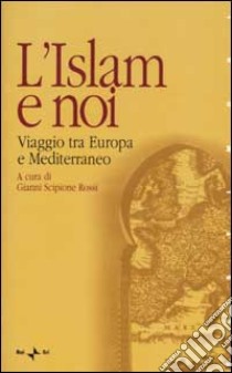 L'Islam e noi. Viaggio tra Europa e Mediterraneo libro di Rossi G. S. (cur.)