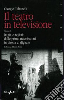 Il teatro in televisione. Vol. 2: Regia e registi: dalle prime trasmissioni in diretta al digitale libro di Tabanelli Giorgio