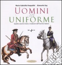 Uomini in uniforme. Quattro secoli di storia e tradizioni dell'esercito italiano. Con DVD libro di Pasqualini Maria Gabriella; Gay Giancarlo