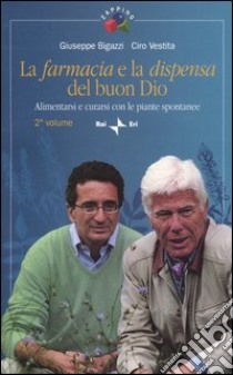 La farmacia e la dispensa del buon Dio. Alimentarsi e curarsi con le piante spontanee. Vol. 2 libro di Bigazzi Giuseppe; Vestita Ciro