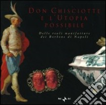 Don Chisciotte e l'utopia possibile. Delle reali manifatture dei Borbone di Napoli. Ediz. italiana e inglese libro di De Martini V. (cur.)