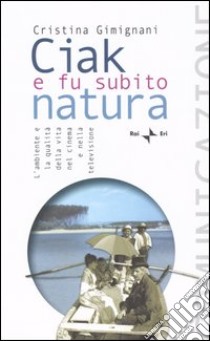 Ciak e fu subito natura. L'ambiente e la qualità della vita nel cinema e nella televisione libro di Gimignani Cristina