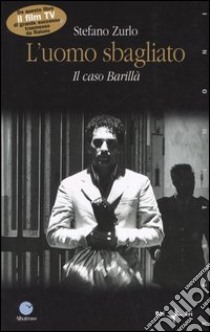 L'uomo sbagliato. Il caso Barillà libro di Zurlo Stefano