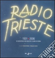 Radio Trieste 1931-2006. Un microfono che registra 75 anni di storia. Ediz. illustrata libro di Botteri G. (cur.); Collini R. (cur.)
