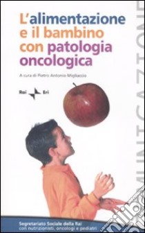 L'alimentazione e il bambino con patologia oncologica. Workshop (Roma, 19 febbraio 2007) libro di Migliaccio P. A. (cur.)