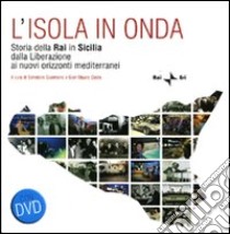 L'isola in onda. Storia della Rai in Sicilia dalla liberazione ai nuovi orizzonti mediterranei. Con DVD libro di Cusimano S. (cur.); Costa G. M. (cur.)