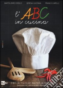 L'ABC in cucina. Il libro dei trucchi per diventare più bravi in cucina. Ediz. illustrata libro di Errico Bartolomeo; Castana Serena; Capelli Franco