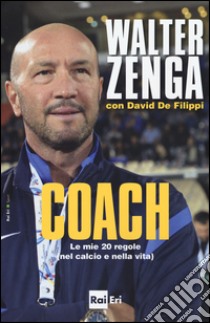 Coach. Le mie 20 regole (nel calcio e nella vita) libro di Zenga Walter; De Filippi David