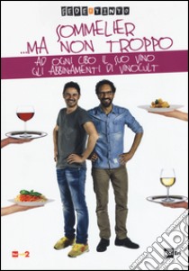 Sommelier... ma non troppo. Ad ogni cibo il suo vino. Gli abbinamenti di Vinocult libro di Fede & Tinto