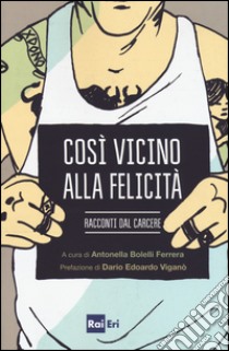 Così vicino alla felicità. Racconti dal carcere libro di Bolelli Ferrera A. (cur.)