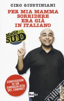 Per mia mamma sorridere era già in italiano. Made in Sud. Confessioni di un sindacalista del cabaret libro di Giustiniani Ciro; Velonà Francesco