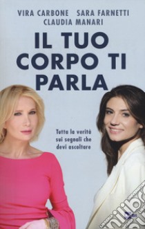 Il tuo corpo ti parla. Tutta la verità sui segnali che devi ascoltare libro di Carbone Vira; Farnetti Sara; Manari Claudia