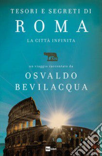 Tesori e segreti di Roma. La città infinita libro di Bevilacqua Osvaldo