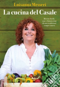 La cucina del casale. Ricette facili, sane e buonissime di una tradizione sempre nuova libro di Messeri Luisanna