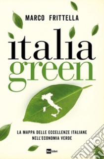 Italia green. La mappa delle eccellenze italiane nell?economia verde libro di Frittella Marco