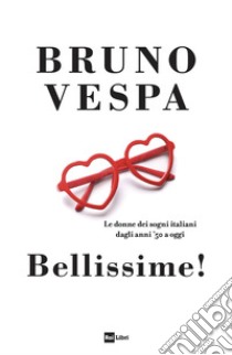 Bellissime! Le donne dei sogni italiani dagli anni '50 a oggi libro di Vespa Bruno