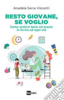 Resto giovane, se voglio. Come sentirsi bene ed essere in forma ad ogni età libro di Serra Visconti Anadela