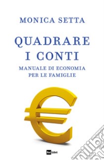 Quadrare i conti. Manuale di economia per le famiglie libro di Setta Monica