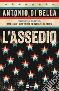 L'assedio. Washington, 06/01/2021. Cronaca del giorno che ha cambiato la storia libro di Di Bella Antonio