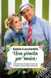 Una pianta per amica. Come affrontare al meglio la transizione ecologica con l'aiuto delle nostre piante libro di Sardella Luca; Sardella Daniela