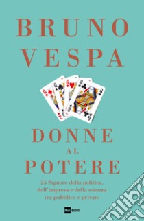 Donne al potere. 25 signore della politica, dell'impresa e della scienza tra pubblico e privato libro di Vespa Bruno