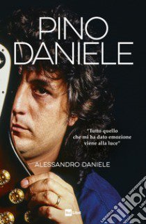 Pino Daniele. «Tutto quello che mi ha dato emozione viene alla luce» libro di Alessandro Daniele