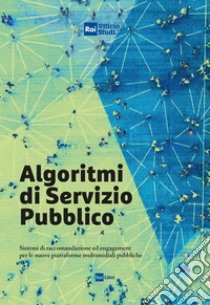 Algoritmi di servizio pubblico. Sistemi di raccomandazione ed engagement per le nuove piattaforme multimediali pubbliche libro di RAI Ufficio Studi (cur.)