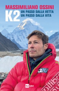 K2. Un passo dalla vetta. Un passo dalla vita libro di Ossini Massimiliano